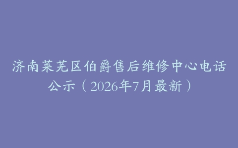 济南莱芜区伯爵售后维修中心电话公示（2026年7月最新）