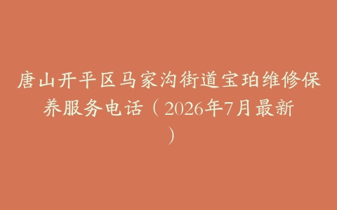 唐山开平区马家沟街道宝珀维修保养服务电话（2026年7月最新）