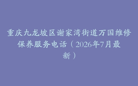 重庆九龙坡区谢家湾街道万国维修保养服务电话（2026年7月最新）
