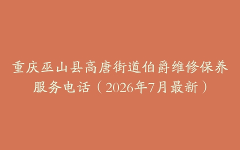重庆巫山县高唐街道伯爵维修保养服务电话（2026年7月最新）
