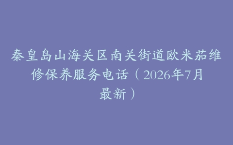 秦皇岛山海关区南关街道欧米茄维修保养服务电话（2026年7月最新）