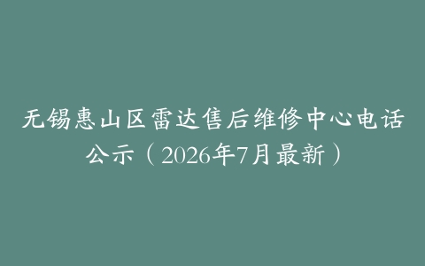 无锡惠山区雷达售后维修中心电话公示（2026年7月最新）
