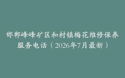 邯郸峰峰矿区和村镇梅花维修保养服务电话（2026年7月最新）