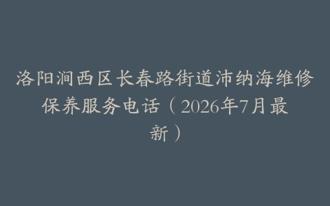洛阳涧西区长春路街道沛纳海维修保养服务电话（2026年7月最新）