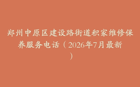 郑州中原区建设路街道积家维修保养服务电话（2026年7月最新）