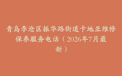 青岛李沧区振华路街道卡地亚维修保养服务电话（2026年7月最新）