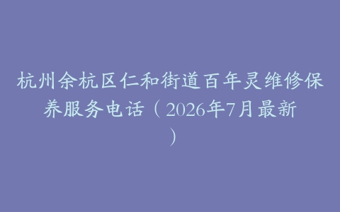 杭州余杭区仁和街道百年灵维修保养服务电话（2026年7月最新）