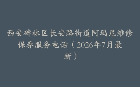 西安碑林区长安路街道阿玛尼维修保养服务电话（2026年7月最新）