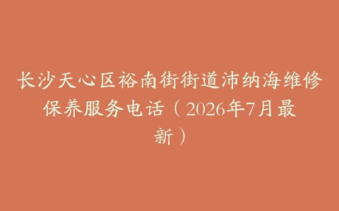长沙天心区裕南街街道沛纳海维修保养服务电话（2026年7月最新）