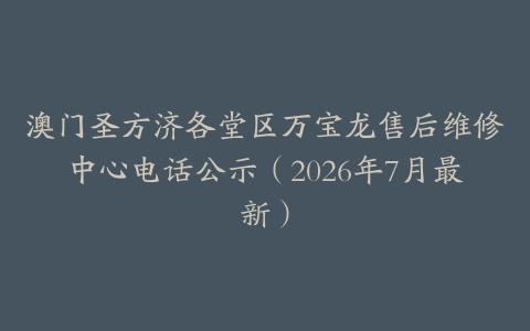 澳门圣方济各堂区万宝龙售后维修中心电话公示（2026年7月最新）