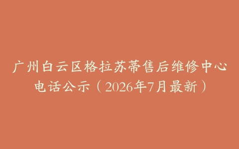 广州白云区格拉苏蒂售后维修中心电话公示（2026年7月最新）
