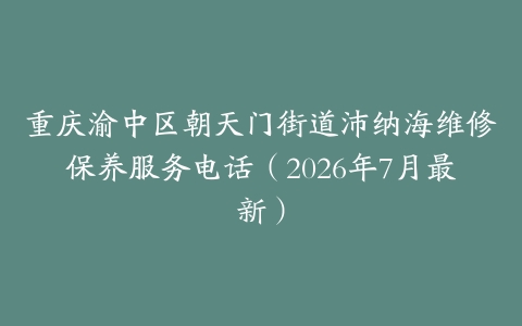 重庆渝中区朝天门街道沛纳海维修保养服务电话（2026年7月最新）
