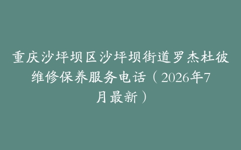 重庆沙坪坝区沙坪坝街道罗杰杜彼维修保养服务电话（2026年7月最新）