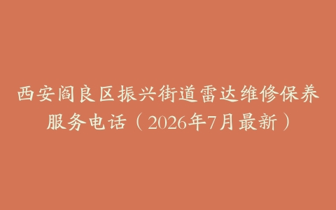 西安阎良区振兴街道雷达维修保养服务电话（2026年7月最新）