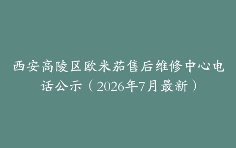 西安高陵区欧米茄售后维修中心电话公示（2026年7月最新）