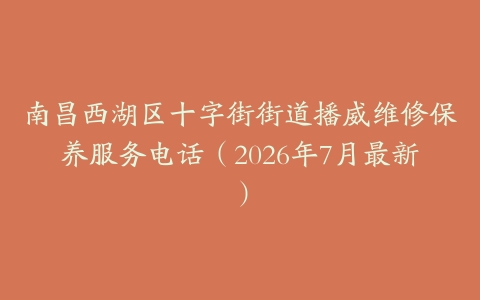 南昌西湖区十字街街道播威维修保养服务电话（2026年7月最新）