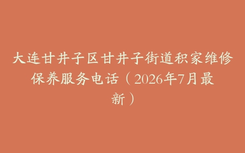 大连甘井子区甘井子街道积家维修保养服务电话（2026年7月最新）