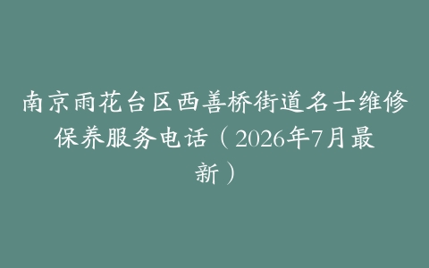 南京雨花台区西善桥街道名士维修保养服务电话（2026年7月最新）