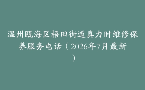 温州瓯海区梧田街道真力时维修保养服务电话（2026年7月最新）