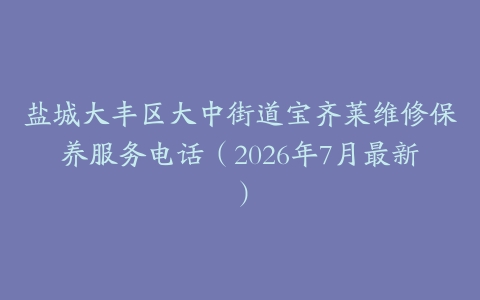 盐城大丰区大中街道宝齐莱维修保养服务电话（2026年7月最新）