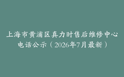 上海市黄浦区真力时售后维修中心电话公示（2026年7月最新）
