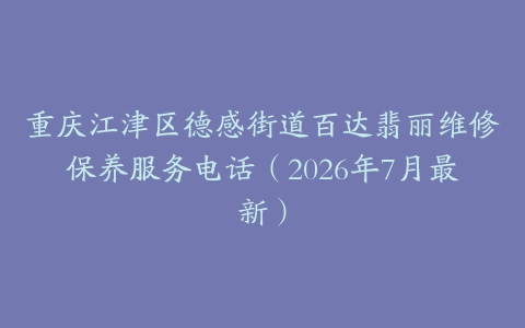 重庆江津区德感街道百达翡丽维修保养服务电话（2026年7月最新）