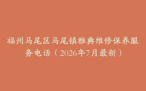福州马尾区马尾镇雅典维修保养服务电话（2026年7月最新）