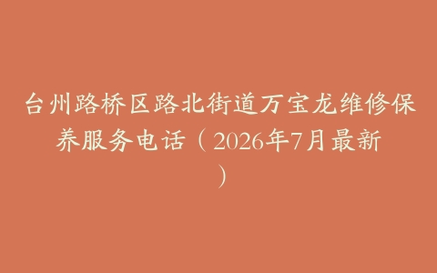 台州路桥区路北街道万宝龙维修保养服务电话（2026年7月最新）