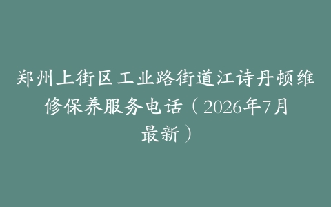 郑州上街区工业路街道江诗丹顿维修保养服务电话（2026年7月最新）