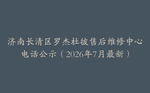 济南长清区罗杰杜彼售后维修中心电话公示（2026年7月最新）
