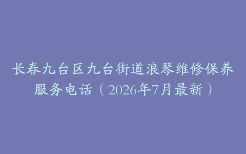 长春九台区九台街道浪琴维修保养服务电话（2026年7月最新）