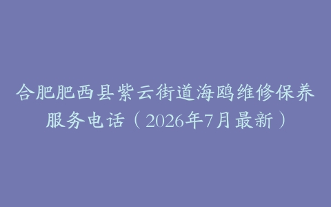 合肥肥西县紫云街道海鸥维修保养服务电话（2026年7月最新）