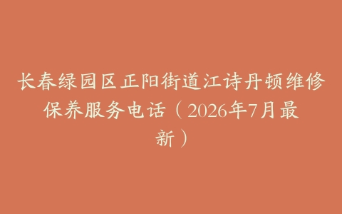 长春绿园区正阳街道江诗丹顿维修保养服务电话（2026年7月最新）