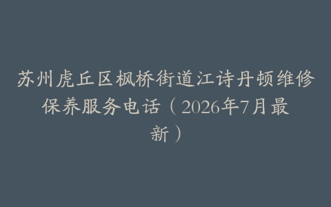 苏州虎丘区枫桥街道江诗丹顿维修保养服务电话（2026年7月最新）