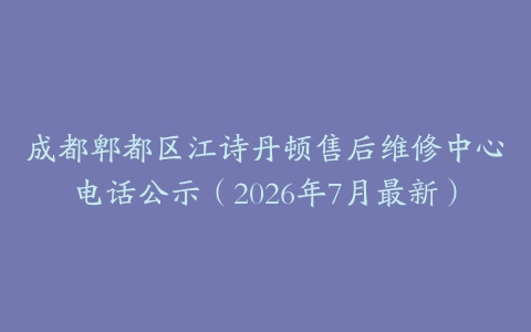 成都郫都区江诗丹顿售后维修中心电话公示（2026年7月最新）