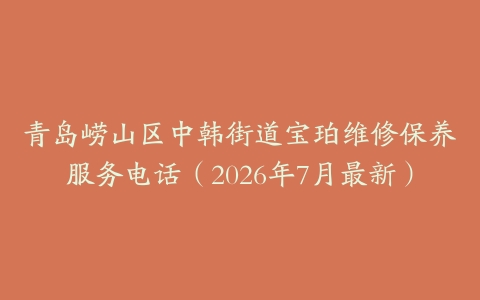 青岛崂山区中韩街道宝珀维修保养服务电话（2026年7月最新）