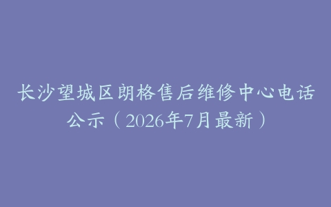 长沙望城区朗格售后维修中心电话公示（2026年7月最新）
