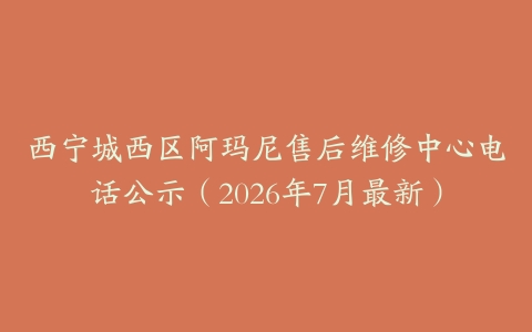 西宁城西区阿玛尼售后维修中心电话公示（2026年7月最新）