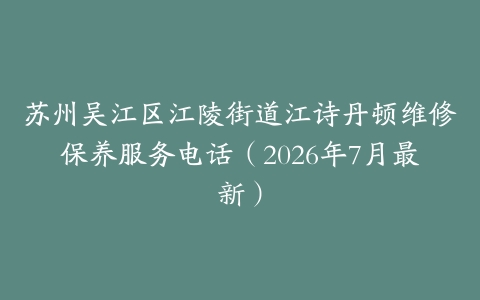 苏州吴江区江陵街道江诗丹顿维修保养服务电话（2026年7月最新）