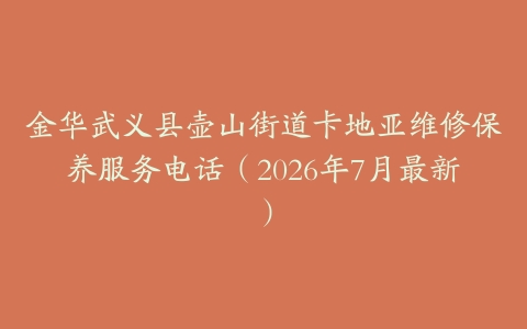 金华武义县壶山街道卡地亚维修保养服务电话（2026年7月最新）
