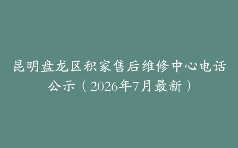 昆明盘龙区积家售后维修中心电话公示（2026年7月最新）