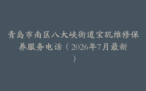 青岛市南区八大峡街道宝玑维修保养服务电话（2026年7月最新）