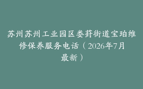 苏州苏州工业园区娄葑街道宝珀维修保养服务电话（2026年7月最新）