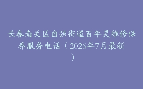 长春南关区自强街道百年灵维修保养服务电话（2026年7月最新）