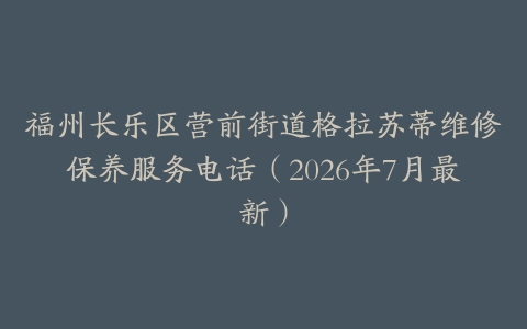 福州长乐区营前街道格拉苏蒂维修保养服务电话（2026年7月最新）