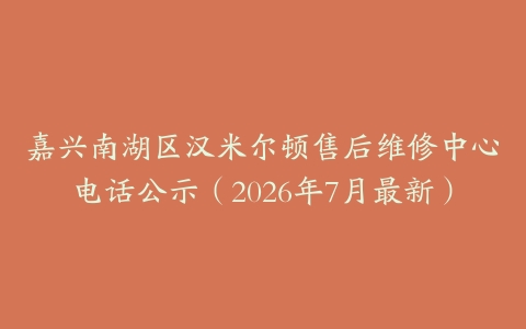 嘉兴南湖区汉米尔顿售后维修中心电话公示（2026年7月最新）