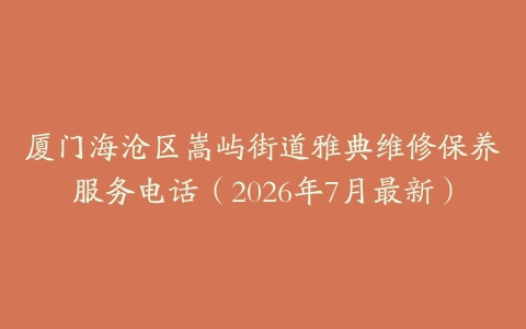 厦门海沧区嵩屿街道雅典维修保养服务电话（2026年7月最新）