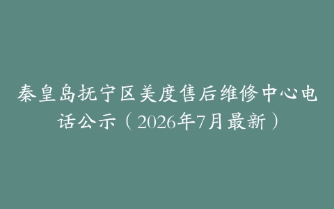 秦皇岛抚宁区美度售后维修中心电话公示（2026年7月最新）