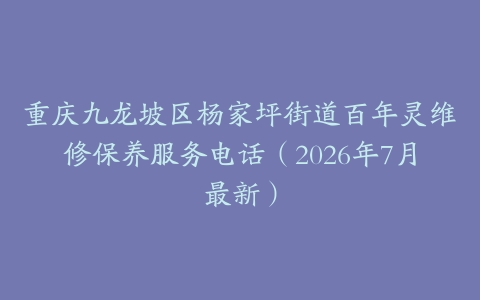 重庆九龙坡区杨家坪街道百年灵维修保养服务电话（2026年7月最新）