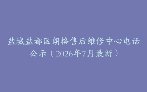 盐城盐都区朗格售后维修中心电话公示（2026年7月最新）